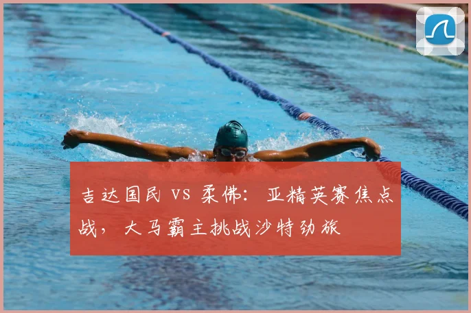 吉达国民 vs 柔佛：亚精英赛焦点战，大马霸主挑战沙特劲旅