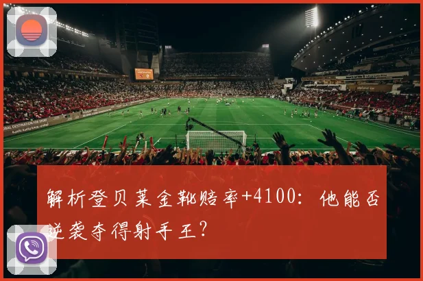 解析登贝莱金靴赔率+4100:他能否逆袭夺得射手王?