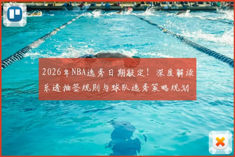 2026年NBA选秀日期敲定!深度解读乐透抽签规则与球队选秀策略规划