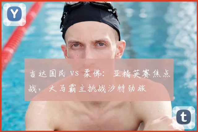吉达国民 vs 柔佛：亚精英赛焦点战，大马霸主挑战沙特劲旅