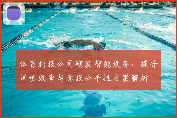 体育科技公司研发智能设备,提升训练效率与竞技公平性方案解析