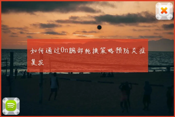 如何通过On腕部轮换策略预防炎症复发