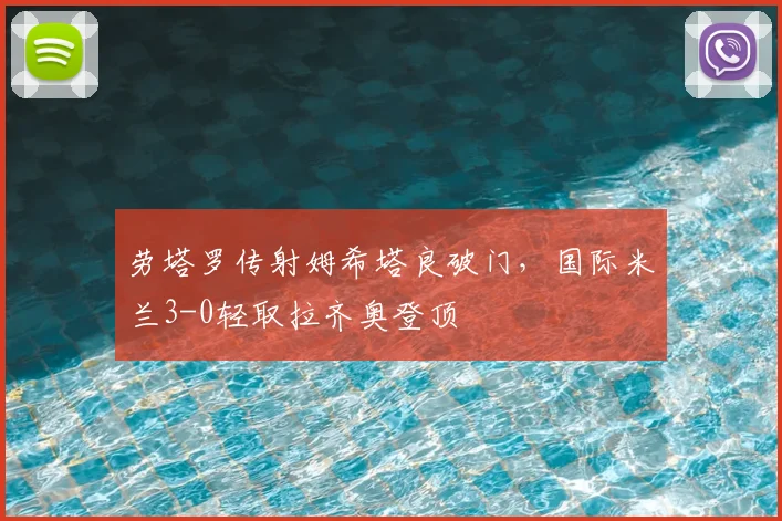 劳塔罗传射姆希塔良破门，国际米兰3-0轻取拉齐奥登顶
