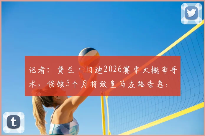 记者:费兰·门迪2026赛季大概率手术,伤缺5个月将致皇马左路告急,引援计划恐需提前