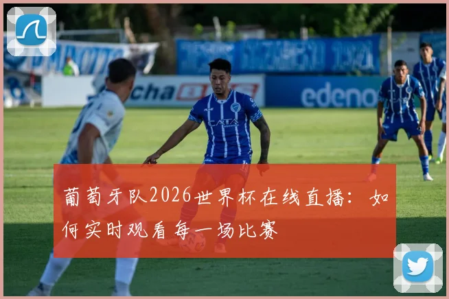 葡萄牙队2026世界杯在线直播:如何实时观看每一场比赛