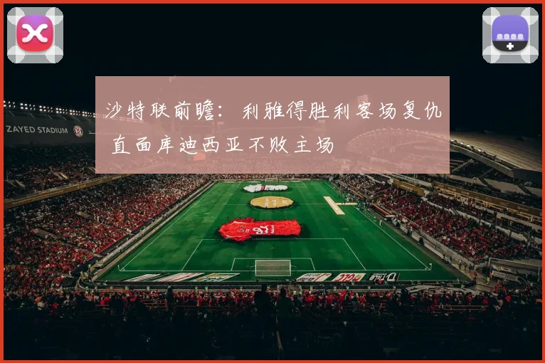 沙特联前瞻：利雅得胜利客场复仇 直面库迪西亚不败主场