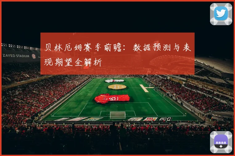 贝林厄姆赛季前瞻:数据预测与表现期望全解析