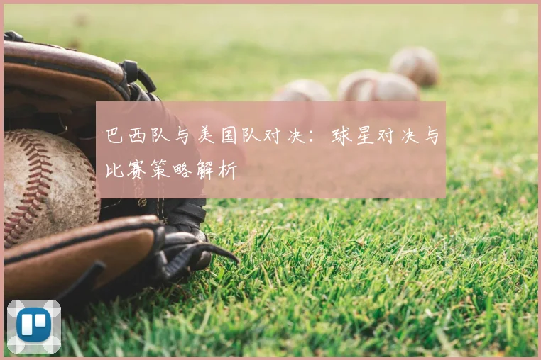 巴西队与美国队对决:球星对决与比赛策略解析
