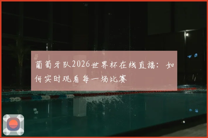 葡萄牙队2026世界杯在线直播:如何实时观看每一场比赛