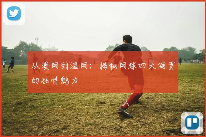 从澳网到温网:揭秘网球四大满贯的独特魅力